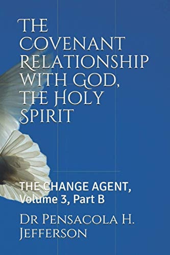 The Covenant Relationship with God, the Holy Spirit The Change Agent, Volume 3, Part B