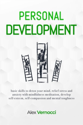 Personal Development Basic Skills to Detox Your Mind, Relief Stress and Anxiety with Mindfulness Meditation, Develop Self-esteem, Self-compassion and Mental Toughness