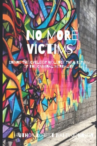 No More Victims Ending The Cycle of Violence Thru Reform of the Criminal Mentality