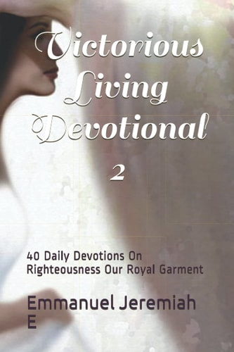 Victorious Living Devotional 2 40 Daily Devotions On Righteousness Our Royal Garment