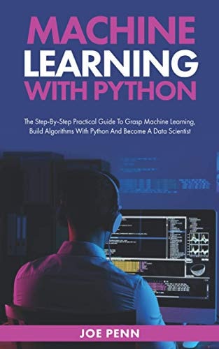 Machine Learning With Python The Step-By-Step Practical Guide to Grasp Machine Learning, Build Algorithms with Python and Become a Data Scientist