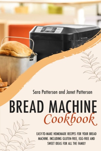 Bread Machine Cookbook Easy-To-Make Homemade Recipes for Your Bread Machine. Including Gluten-Free, Egg-Free and Sweet Ideas for All the Family