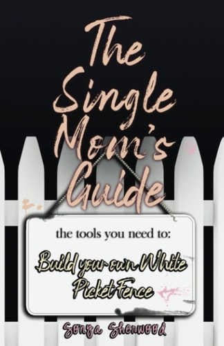 The Single Mom's Guide The Tools You Need to Build Your Own White Picket Fence