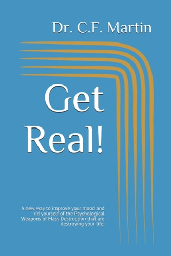 Get Real! A New Way to Improve Your Mood and Rid Yourself of the Psychological Weapons of Mass Destruction that are Destroying Your Life.