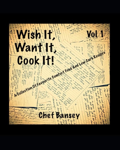 Wish It, Want It, Cook It A Collection Of Favourite Comfort Food And Low Carb Recipes