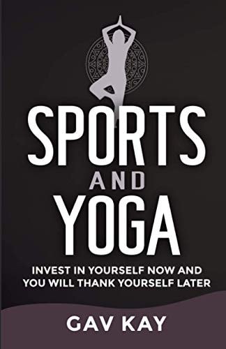 Sports and Yoga Invest in Yourself Now and You Will Thank Yourself Later