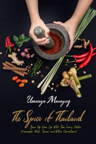 The Spice of Thailand Spice Up Your Life With Thai Curry Pastes, Marinades, Rubs, Sauces, and Other Concoctions