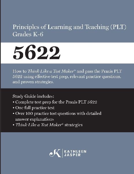 Praxis® 5622 Principles of Learning and Teaching (PLT) Grades K-6: How to pass the Praxis® PLT by using proven strategies and relevant practice test questions
