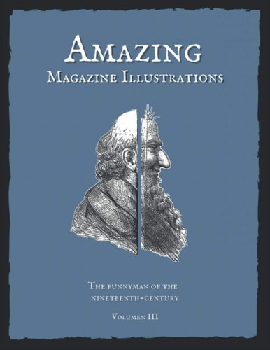 Amazing Magazine Illustrations The Funnyman of the Nineteenth-century. Volumen III