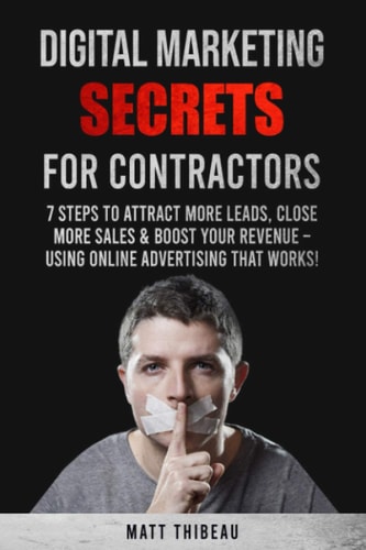 Digital Marketing Secrets for Contractors 7 Steps to Attract More Leads, Close More Sales and Boost Your Revenue - Using Online Advertising That Works!