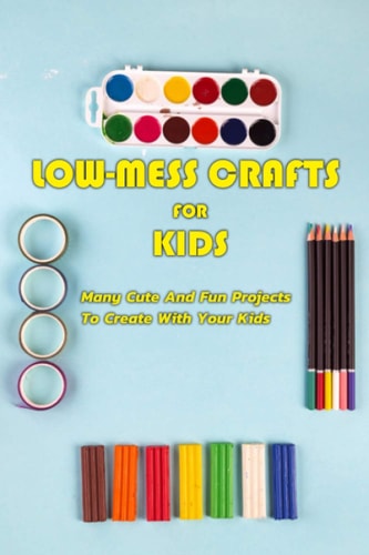 Low-Mess Crafts For Kids Many Cute And Fun Projects To Create With Your Kids: Gift Ideas for Holiday