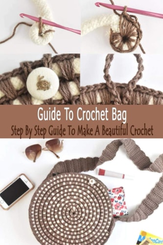 Guide To Crochet Bag Step By Step Guide To Make A Beautiful Crochet: Gift Ideas for Holiday