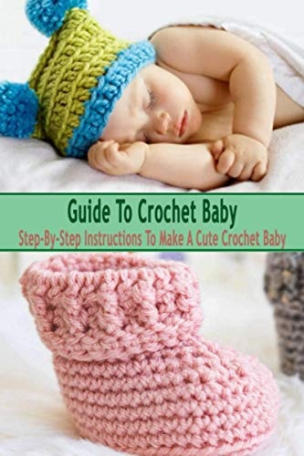 Guide To Crochet Baby Step-By-Step Instructions To Make A Cute Crochet Baby: Gift Ideas for Holiday