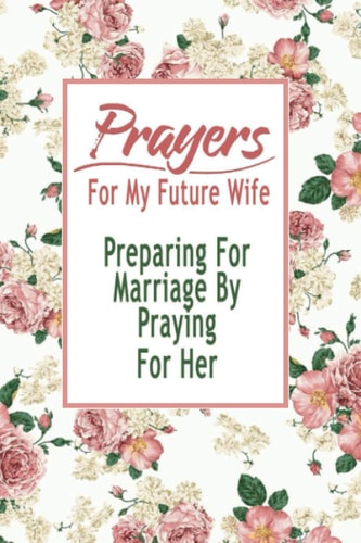 Prayers For My Future Wife Preparing For Marriage By Praying For Her: Gift Ideas for Holiday