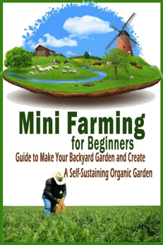 Mini Farming for Beginners Guide to Make Your Backyard Garden and Create a Self-Sustaining Organic Garden: Gift Ideas for Holiday