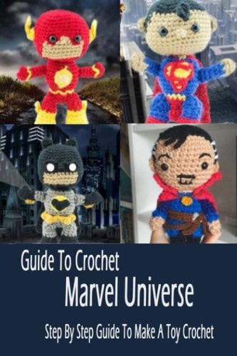 Guide To Crochet Marvel Universe Step By Step Guide To Make A Toy Crochet: Gift Ideas for Holiday