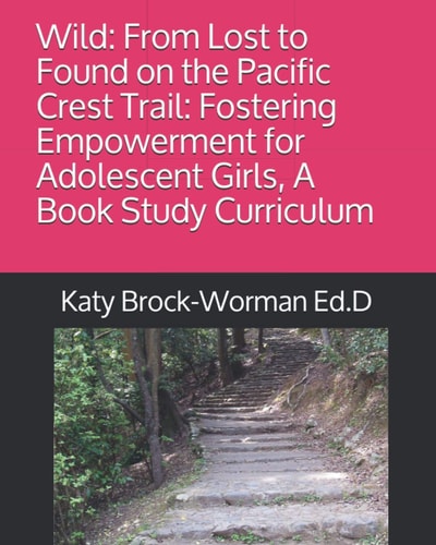 Wild From Lost to Found on the Pacific Crest Trail: Fostering Empowerment for Adolescent Girls, A Book Study Curriculum