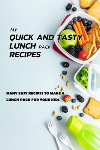 My Quick And Tasty Lunch Pack Recipes Many Easy Recipes To Make A Lunch Pack For Your Kids: Gift Ideas for Holiday