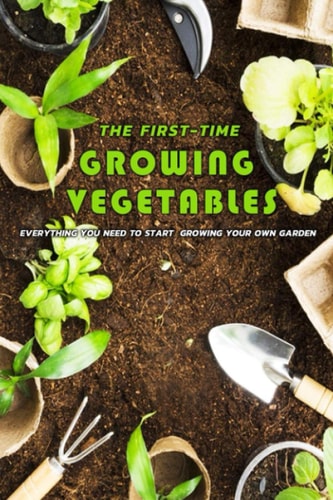 The First-Time Growing Vegetables Everything You Need To Start Growing Your Own Garden: Gift Ideas for Holiday