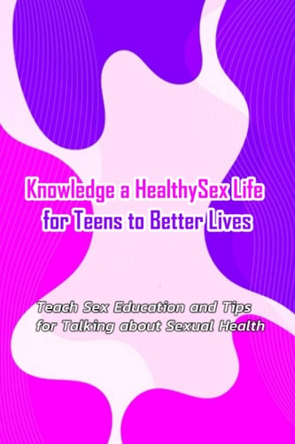 Knowledge a Healthy Sex Life for Teens to Better Lives Sex Positive Talks to Have With Kids
