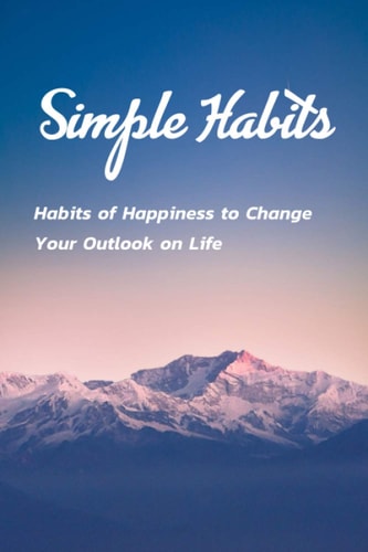 Simple Habits Habits of Happiness to Change Your Outlook on Life: Change Your Life