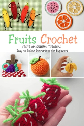 Fruits Crochet Fruit Amigurumi Tutorial - Easy to Follow Instructions for Beginners: Gift Ideas for Holiday