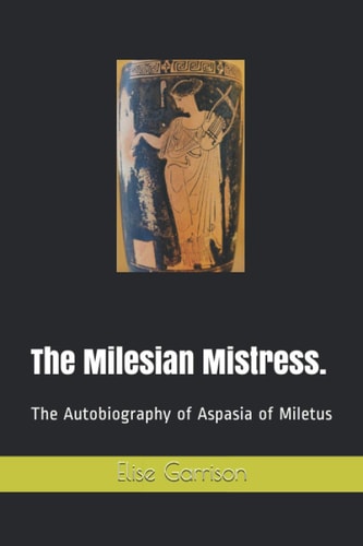 The Milesian Mistress. The Autobiography of Aspasia of Miletus