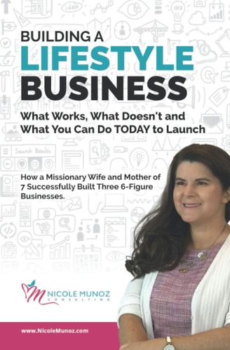 BUILDING A LIFESTYLE BUSINESS What Works, What Doesn't and What You Can Do TODAY to Launch How a Missionary Wife and Mother of 7 Successfully Built Three 6-Figure Businesses