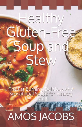Healthy Gluten-Free Soup and Stew The Fat Burning, Delicious and Sensational Soups for Healthy Living