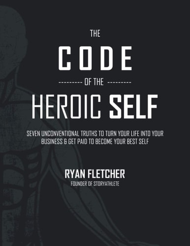 The Code of The Heroic Self Seven Unconventional Truths To Turn Your Life Into Your Business & Get Paid To Become Your Best Self