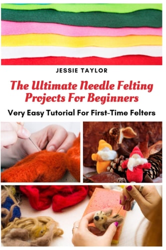 The Ultimate Needle Felting Projects For Beginners Very Easy Tutorial For First-Time Felters