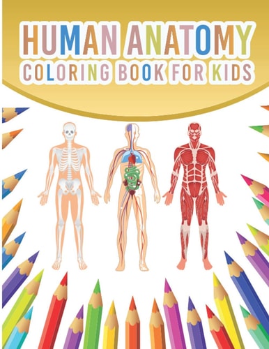 Human Anatomy Coloring Book For Kids My First Human Body Parts And Human Anatomy Coloring Book With Bones, Muscles, Skull, Nerves And More For Kids 4-8 Years Old Children's Science Books Great Gift For Boys & Girls