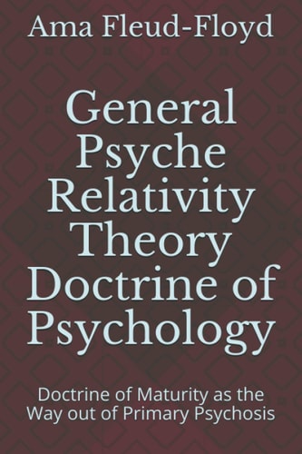 General Psyche Relativity Theory Doctrine of Psychology Doctrine of Maturity As the Way Out of Primary Psychosis