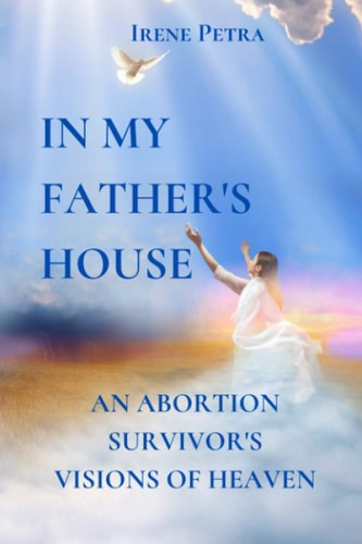 In My Father's House An Abortion Survivor's Visions of Heaven