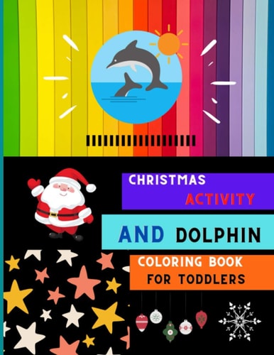 Christmas Activity and Dolphin Coloring Book for Toddlers A Collection of Easy Dolphin Coloring Book for Kids, Toddlers & Preschoolers with Christmas Maze Coloring and More: A Fun Kid Coloring Book for Beginners: Book for Dolphin Lovers.
