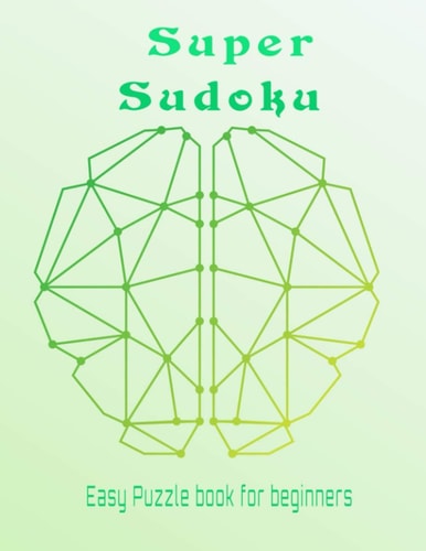 Sudoku Super Easy Puzzle Book for Beginners Easy Sudoku Puzzles with Solution to Have Fun and Sharpen Your Brain.