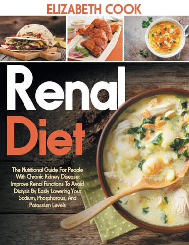 Renal Diet The Nutritional Guide For People With Chronic Kidney Disease: Improve Renal Functions To Avoid Dialysis By Easily Lowering Your Sodium, Phosphorous, And Potassium Levels