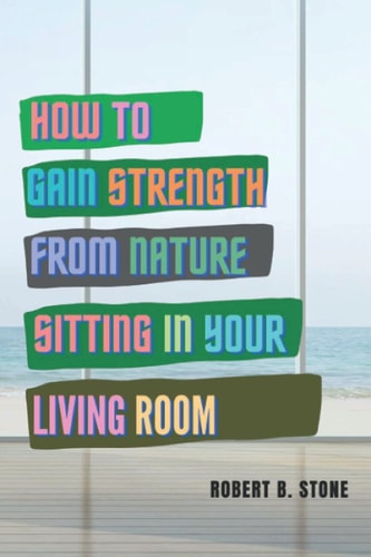 How to Gain Strength from Nature Sitting in Your Living Room Tapping Natural Sources of Energy Wherever You Are