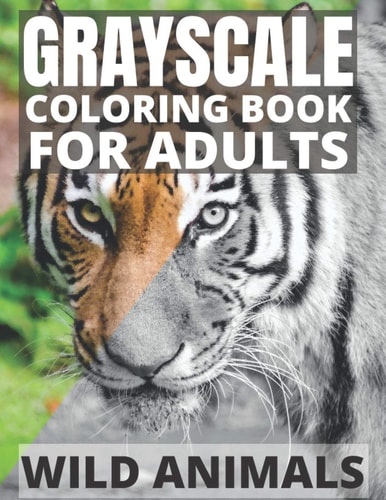 Grayscale Coloring Book For Adults - Wild Animals 24 Beautiful Wild Animals For Beginners and Advanced, One-Sided To Prevent Bleed-Through