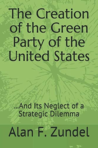 The Creation of the Green Party of the United States ...And Its Neglect of a Strategic Dilemma