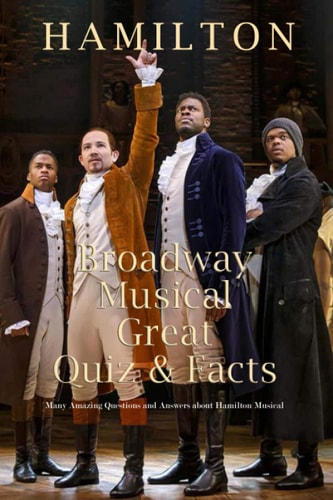 Hamilton Broadway Musical Great Quiz & Facts Many Amazing Questions and Answers about Hamilton Musical: Challenge Fan of Hamilton Broadway Musical