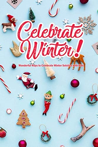 Celebrate Winter! Wonderful Ways to Celebrate Winter Solstice with Kids: Winter Solstice Activities