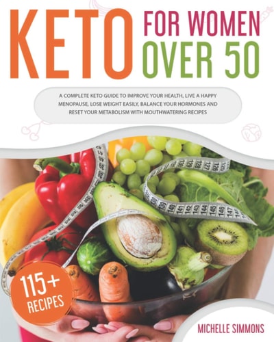 Keto For Women Over 50 A Complete Keto Guide to Improve Your Health, Live a Happy Menopause, Lose Weight Easily, Balance Your Hormones and Reset Your Metabolism with 115 Mouthwatering Recipes