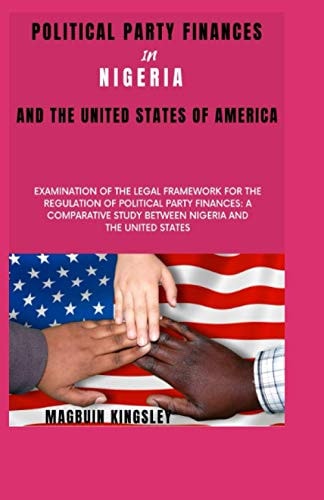 Political Party Finances in Nigeria and the United States of America Examination of the Legal Framework for the Regulation of Political Party Finances