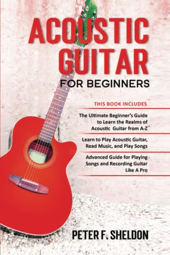 Acoustic Guitar for Beginners 3 Books in 1-Beginner's Guide to Learn the Realms of Acoustic Guitar+Learn to Play Acoustic Guitar and Read Music+Advanced Guide for Playing Songs and Recording Guitar