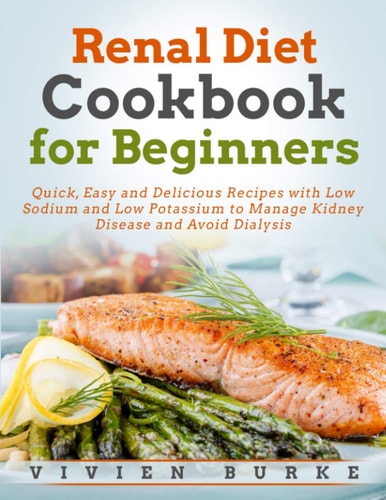 Renal Diet Cookbook for Beginners Quick, Easy and Delicious Recipes with Low Sodium and Low Potassium to Manage Kidney Disease and Avoid Dialysis