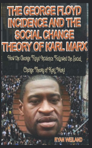 The George Floyd Incidence and the Social Change Theory of Karl Marx How the George Floyd Incidence Followed the Social Change Theory of Karl Marx