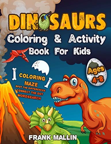 Dinosaurs Coloring and Activity Book For Kids Ages 4-8 The Most Complete Fun-Filled Activity Books For Children Coloring Pages, Maze Games, Word Search, Connect the Dot, and Spot the Differences Great Gift for Boys Or Girls