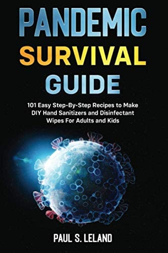 Pandemic Survival Guide 101 Easy Step-By-Step Recipes to Make DIY Hand Sanitizers and Disinfectant Wipes For Adults and Kids: 2 Books in 1: Hand Sanitizer Recipes; Your Homemade Hand Sanitizer