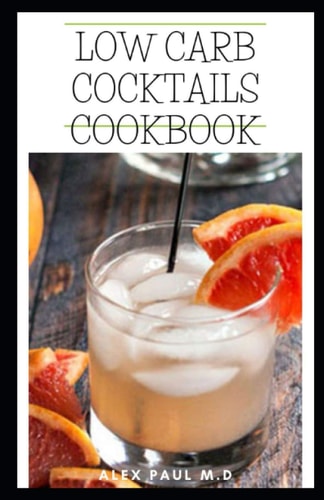 Low Carb Cocktails Cookbook Comprehensive Guide Plus Healthy Low Carb Cocktails Recipes for Weight Loss and Controlling Diabetes